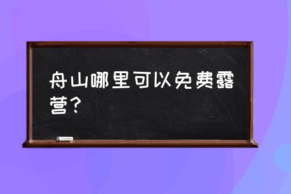 舟山哪些海滩可以露营 舟山哪里可以免费露营？