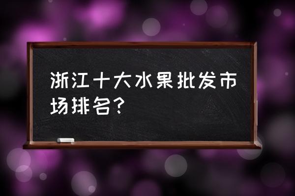 良渚水产水果批发市场叫什么 浙江十大水果批发市场排名？