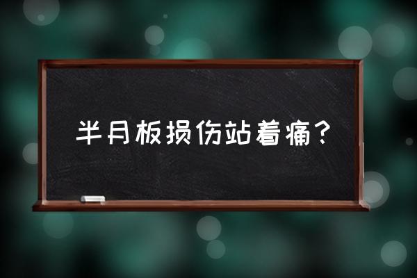 半月板痛可以带护膝吗 半月板损伤站着痛？