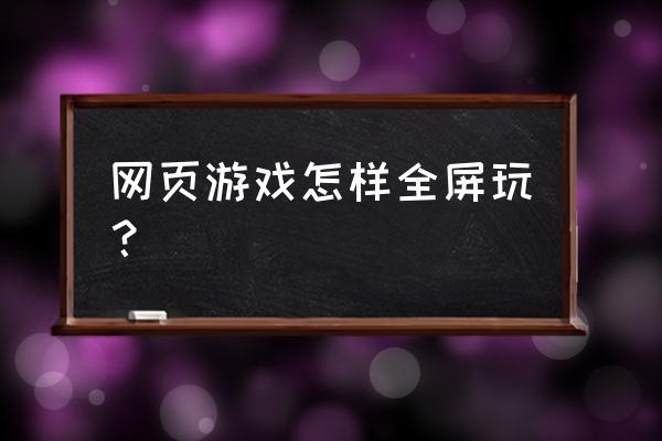 网页游戏怎么玩是全屏 网页游戏怎样全屏玩？