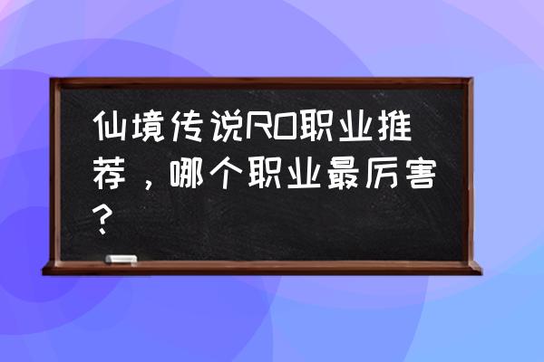 心动仙境传说什么职业 仙境传说RO职业推荐，哪个职业最厉害？