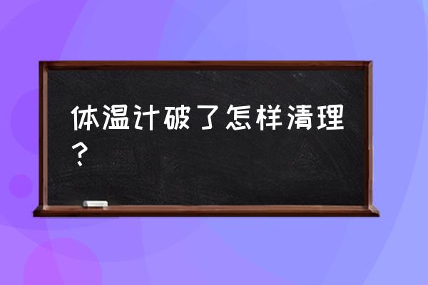 汞体温计破碎如何清理 体温计破了怎样清理？