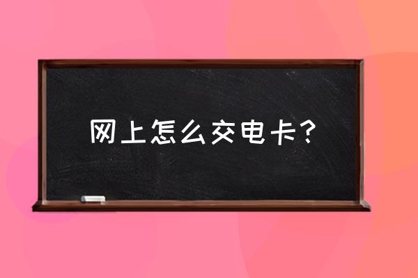 攀枝花西区电卡能网上交费吗 网上怎么交电卡？