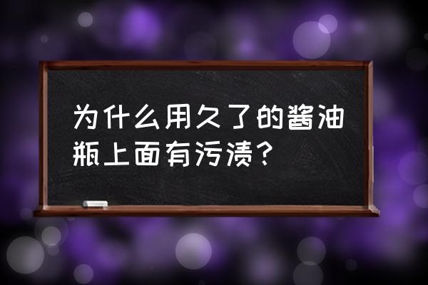 如何清洗酱油瓶 为什么用久了的酱油瓶上面有污渍？