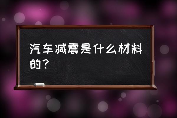 房车内部减震装饰材料是什么 汽车减震是什么材料的？