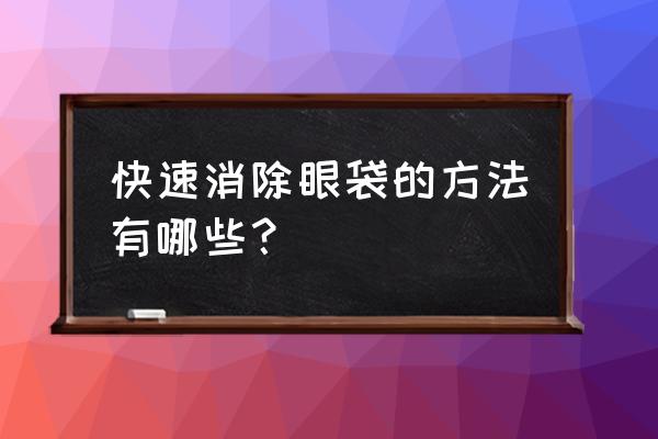 如何去眼袋比较好去玫瑰好 快速消除眼袋的方法有哪些？