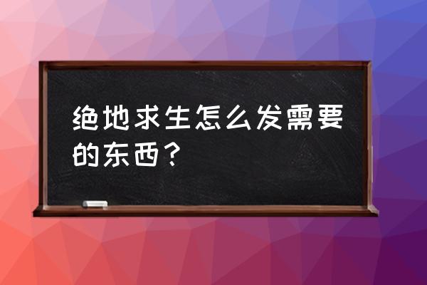 绝地求生怎么发物品名称 绝地求生怎么发需要的东西？