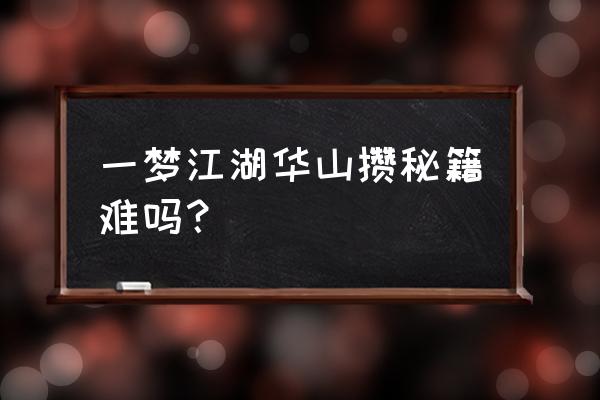 楚留香华山学什么秘籍 一梦江湖华山攒秘籍难吗？