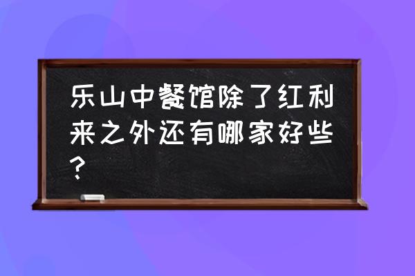 乐山东北饺子馆有几家 乐山中餐馆除了红利来之外还有哪家好些？