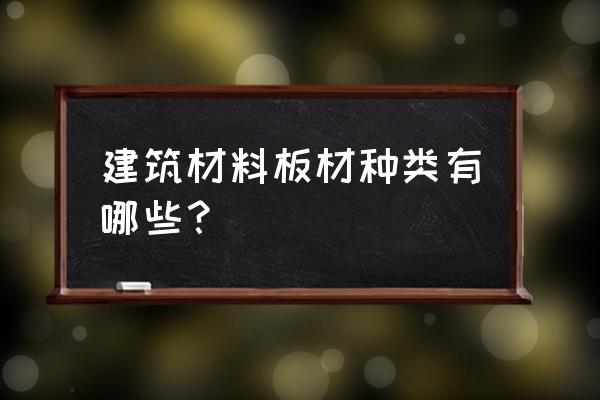 建筑木板木质分哪几种 建筑材料板材种类有哪些？