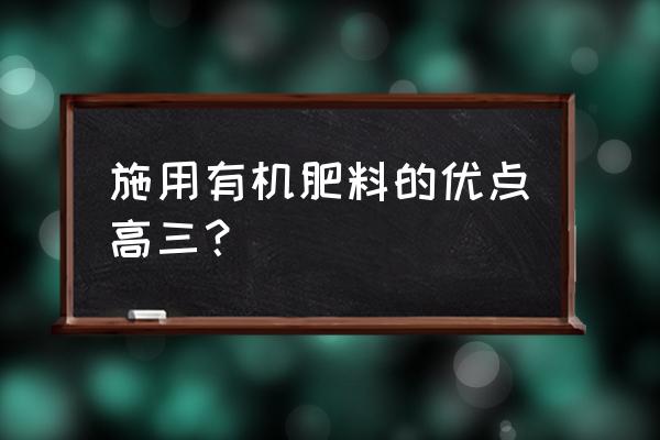 施用有机肥对土壤有哪些好处呢 施用有机肥料的优点高三？