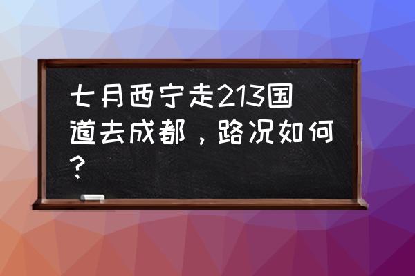 西宁到成都213国道好走吗 七月西宁走213国道去成都，路况如何？