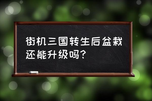 街机三国没有主线怎么升级 街机三国转生后盆栽还能升级吗？