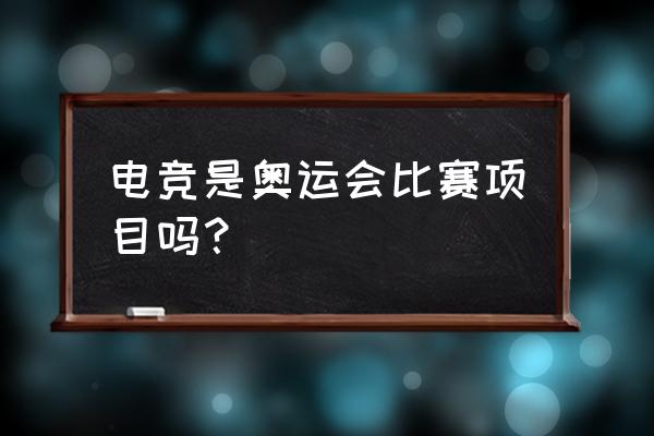 电子竞技有没有纳入奥运会项目 电竞是奥运会比赛项目吗？