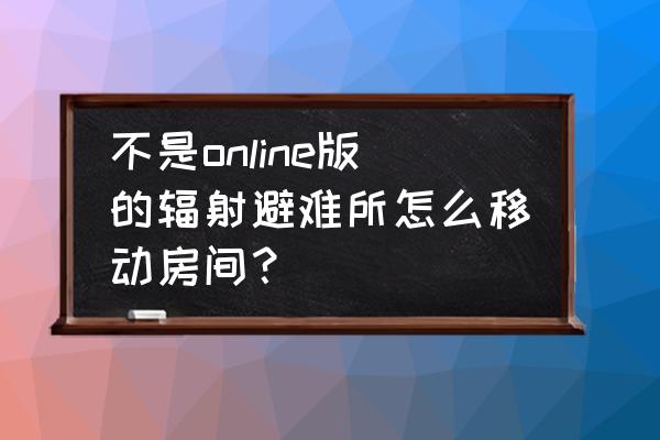 辐射避难所怎么调整建筑位置 不是online版的辐射避难所怎么移动房间？