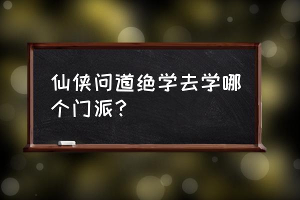 仙侠问道游戏怎么样 仙侠问道绝学去学哪个门派？