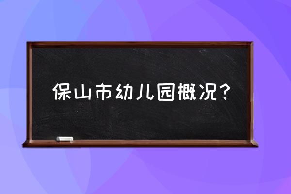 保山南苑幼儿园怎么样 保山市幼儿园概况？