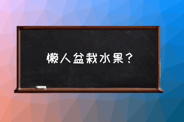 花盆种什么水果长得快 懒人盆栽水果？