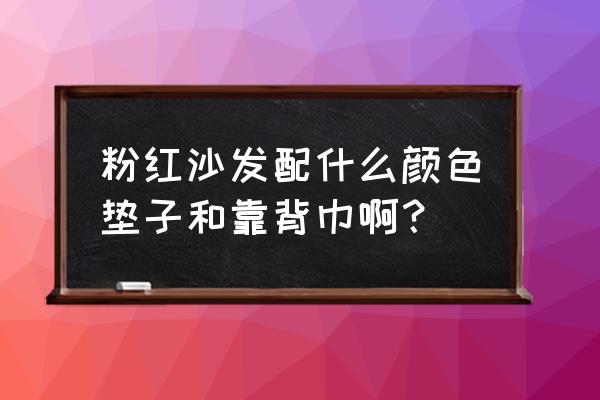 粉色沙发配什么样的地毯 粉红沙发配什么颜色垫子和靠背巾啊？