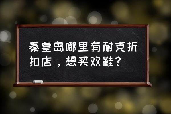 秦皇岛有耐克专卖店吗 秦皇岛哪里有耐克折扣店，想买双鞋？