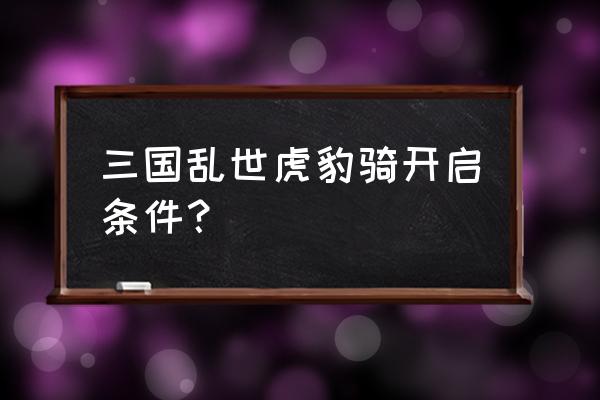 三国乱世突击幻影在哪儿放 三国乱世虎豹骑开启条件？