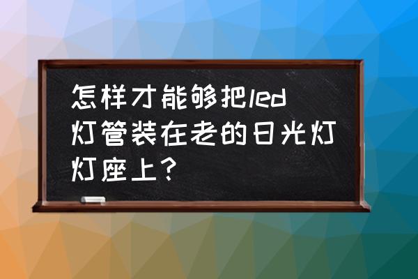 日光灯灯座两根引出线是通的吗 怎样才能够把led灯管装在老的日光灯灯座上？