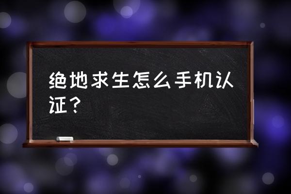 腾讯绝地求生怎么绑定 绝地求生怎么手机认证？