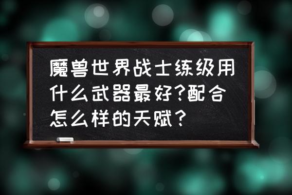 魔兽战士几级可以用双手武器 魔兽世界战士练级用什么武器最好?配合怎么样的天赋？