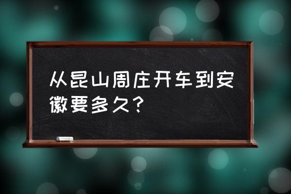 昆山到阜阳需要多久 从昆山周庄开车到安徽要多久？