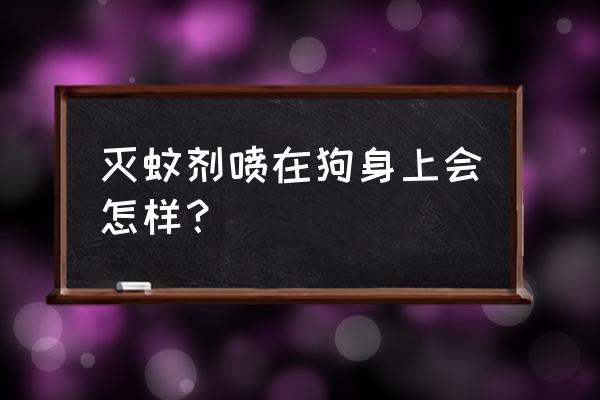 杀虫剂可以往狗身上喷吗 灭蚊剂喷在狗身上会怎样？