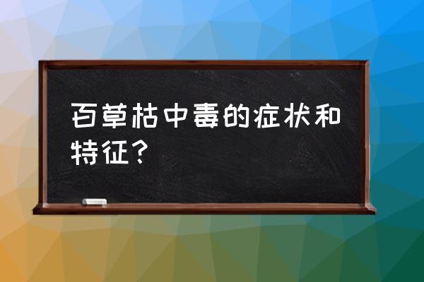 人喝完百草枯会怎么样 百草枯中毒的症状和特征？