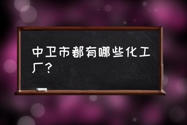 中卫三雅化工怎样 中卫市都有哪些化工厂？