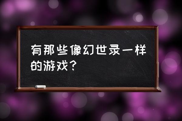 类似于魔幻大陆的游戏都有哪些 有那些像幻世录一样的游戏？