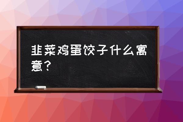 梦到包韭菜馅饺子是什么意思 韭菜鸡蛋饺子什么寓意？