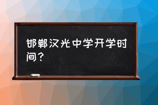邯郸市初中几号开学 邯郸汉光中学开学时间？