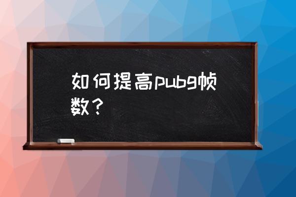 绝地求生怎么提高fps值 如何提高pubg帧数？