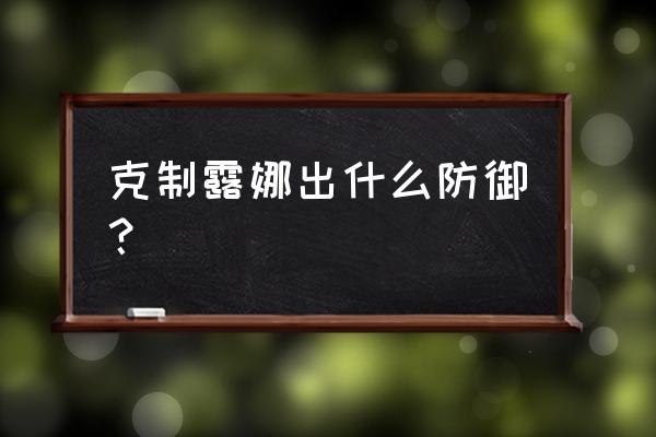 王者荣耀怎样克制露娜 克制露娜出什么防御？