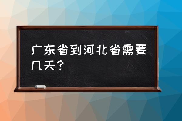 广州到石家庄开车需要多久 广东省到河北省需要几天？