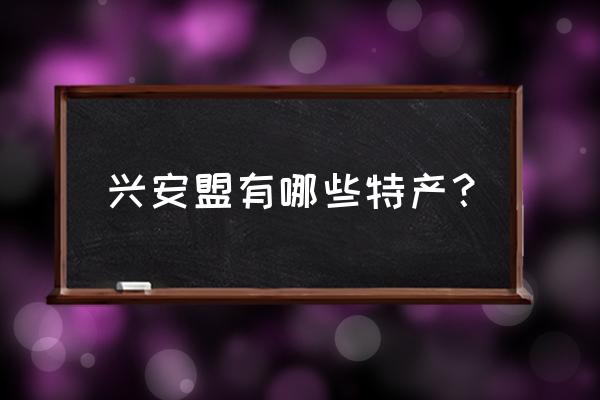 兴安盟都有什么特产 兴安盟有哪些特产？