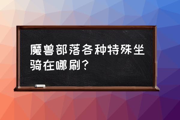 魔兽世界虚空鳐坐骑怎么获取 魔兽部落各种特殊坐骑在哪刷？