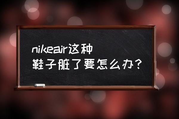 nike翻毛板鞋可以用牙膏吗 nikeair这种鞋子脏了要怎么办？