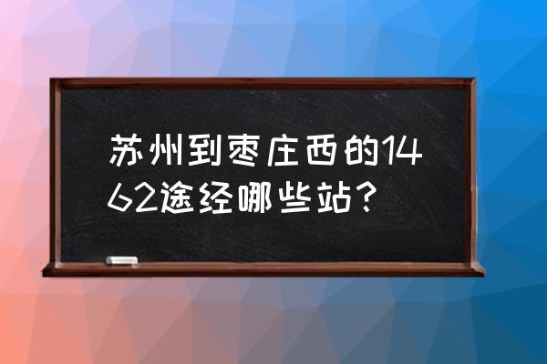 昆山到枣庄西站的火车票多少钱 苏州到枣庄西的1462途经哪些站？