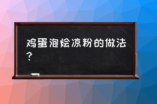 凉粉和鸡蛋怎么好吃 鸡蛋泡烩凉粉的做法？