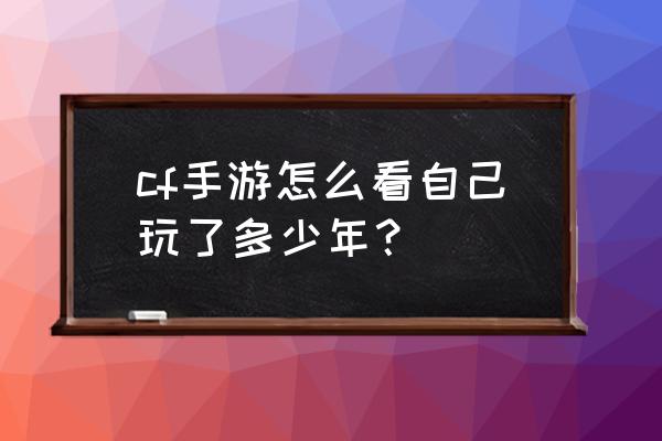 怎么样查询cf玩勒多久 cf手游怎么看自己玩了多少年？