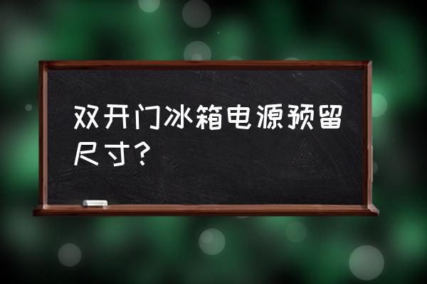 双门冰箱电源线有几米 双开门冰箱电源预留尺寸？