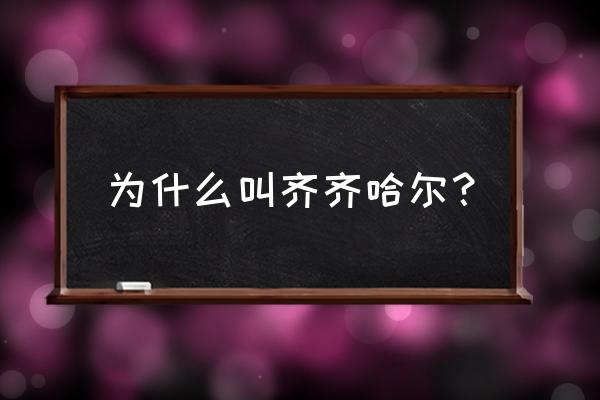 齐齐哈尔名称有什么意义 为什么叫齐齐哈尔？