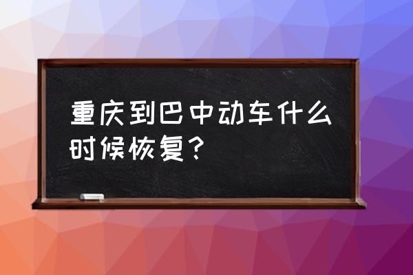 重庆到巴中动车什么时间开通 重庆到巴中动车什么时候恢复？