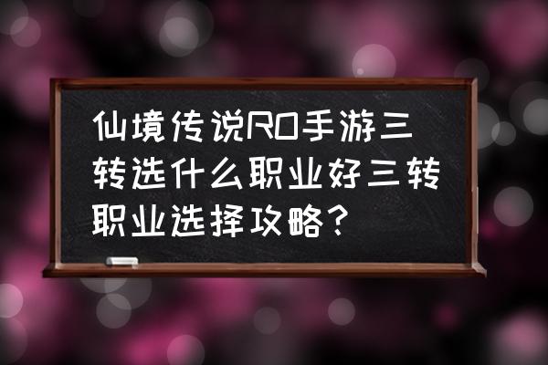 仙境传说手游怎么转魔导师 仙境传说RO手游三转选什么职业好三转职业选择攻略？