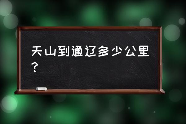 通辽到天山早车几点经过开鲁 天山到通辽多少公里？