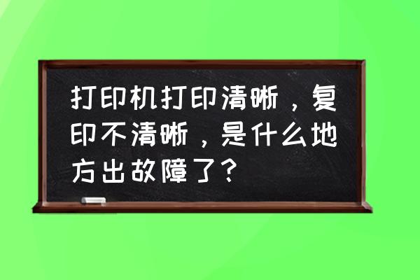 打印机复印不清楚怎么回事 打印机打印清晰，复印不清晰，是什么地方出故障了？